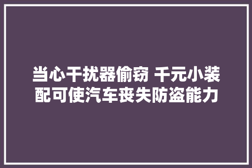 当心干扰器偷窃 千元小装配可使汽车丧失防盗能力