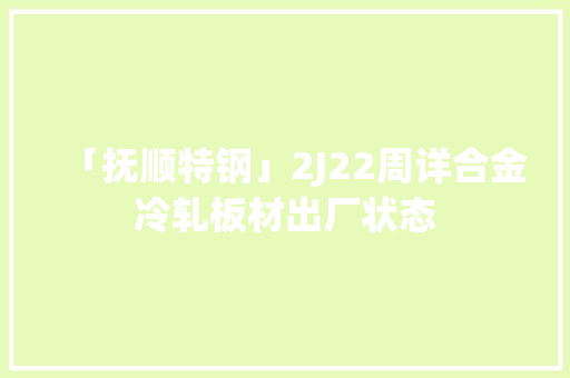 「抚顺特钢」2J22周详合金冷轧板材出厂状态 「抚顺特钢」2J22周详合金冷轧板材出厂状态 互联通信