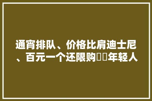 通宵排队、价格比肩迪士尼、百元一个还限购⋯⋯年轻人的“电子布洛芬”能治商场“痛症”吗？