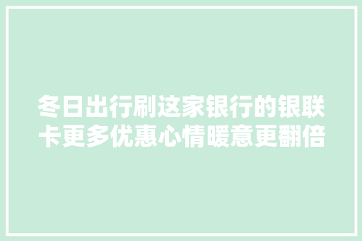 冬日出行刷这家银行的银联卡更多优惠心情暖意更翻倍