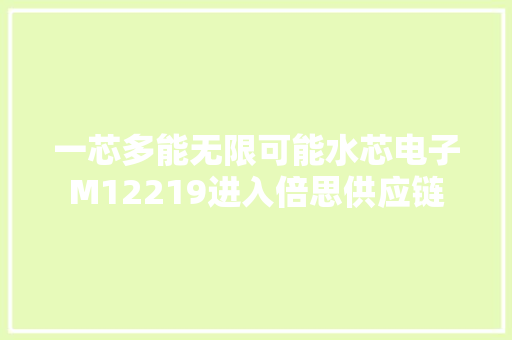 一芯多能无限可能水芯电子M12219进入倍思供应链