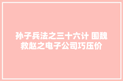 孙子兵法之三十六计 围魏救赵之电子公司巧压价