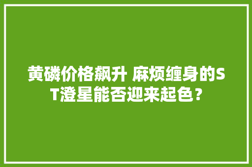 黄磷价格飙升 麻烦缠身的ST澄星能否迎来起色？
