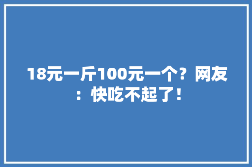 18元一斤100元一个？网友：快吃不起了！