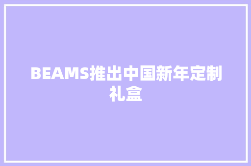 BEAMS推出中国新年定制礼盒