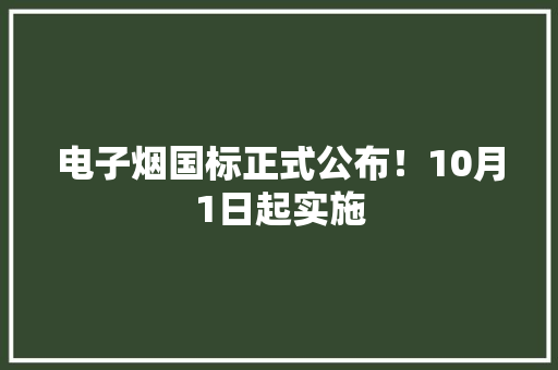 电子烟国标正式公布！10月1日起实施
