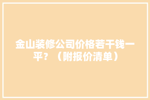 金山装修公司价格若干钱一平？（附报价清单）