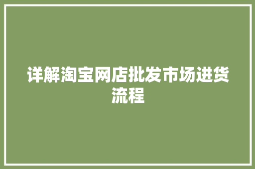 详解淘宝网店批发市场进货流程 详解淘宝网店批发市场进货流程 人工智能
