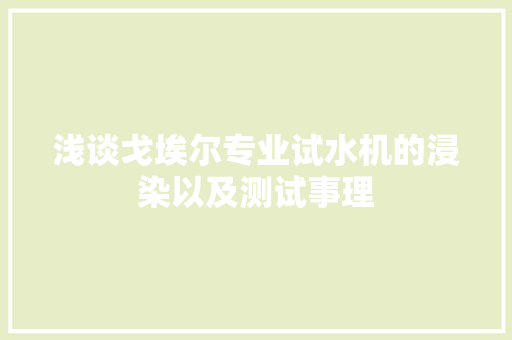 浅谈戈埃尔专业试水机的浸染以及测试事理