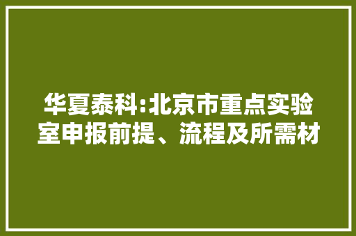 华夏泰科:北京市重点实验室申报前提、流程及所需材料