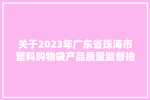 关于2023年广东省珠海市塑料购物袋产品质量监督抽查结果的通知布告