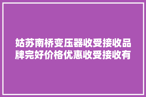 姑苏南桥变压器收受接收品牌完好价格优惠收受接收有保障