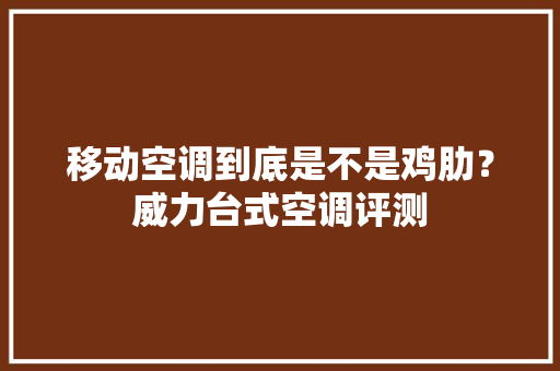 移动空调到底是不是鸡肋？威力台式空调评测