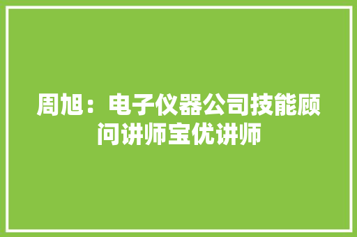周旭：电子仪器公司技能顾问讲师宝优讲师