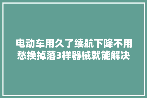 电动车用久了续航下降不用愁换掉落3样器械就能解决省钱又实用