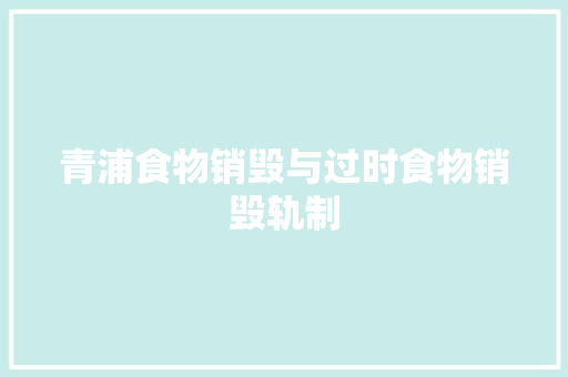 青浦食物销毁与过时食物销毁轨制 青浦食物销毁与过时食物销毁轨制 人工智能