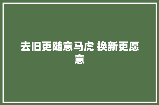 去旧更随意马虎 换新更愿意