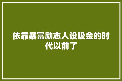 依靠暴富励志人设吸金的时代以前了