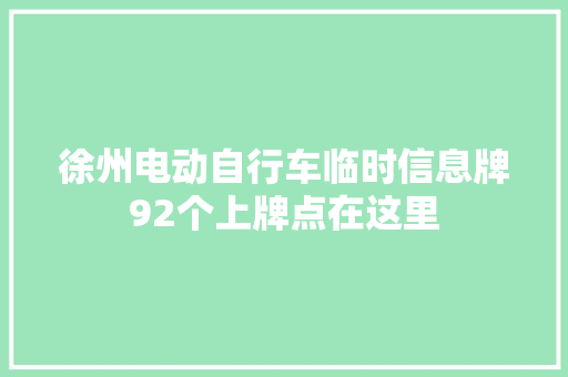 徐州电动自行车临时信息牌92个上牌点在这里