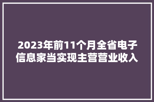 2023年前11个月全省电子信息家当实现主营营业收入同比增长11.6%