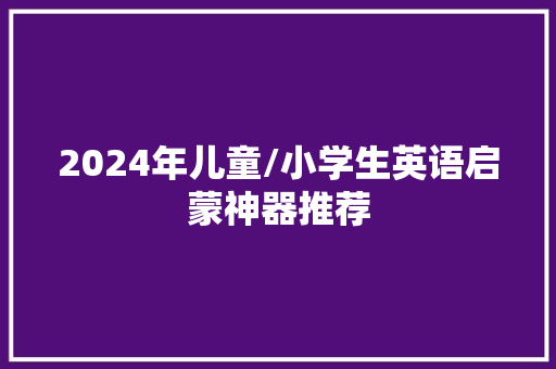 2024年儿童/小学生英语启蒙神器推荐