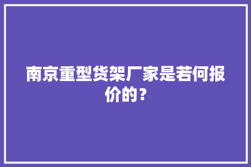 南京重型货架厂家是若何报价的？