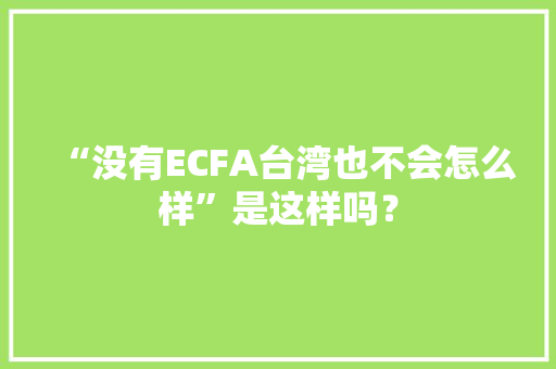 “没有ECFA台湾也不会怎么样”是这样吗？