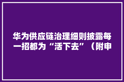 华为供应链治理细则披露每一招都为“活下去”（附申报）