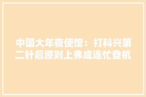 中国大年夜使馆：打科兴第二针后原则上弗成连忙登机