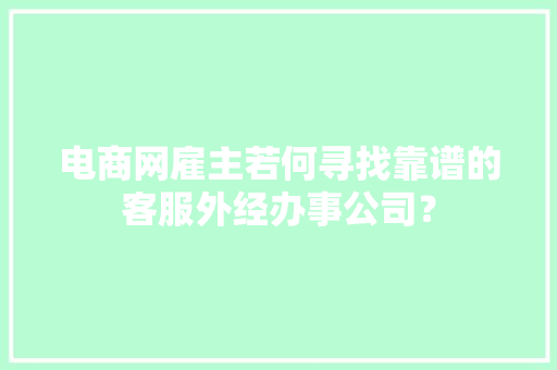 电商网雇主若何寻找靠谱的客服外经办事公司？
