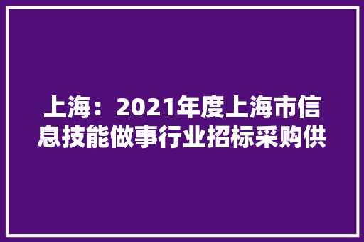上海：2021年度上海市信息技能做事行业招标采购供应商TOP100