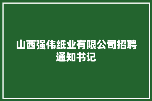 山西强伟纸业有限公司招聘通知书记