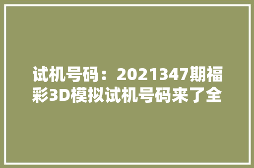 试机号码：2021347期福彩3D模拟试机号码来了全小的组六号码