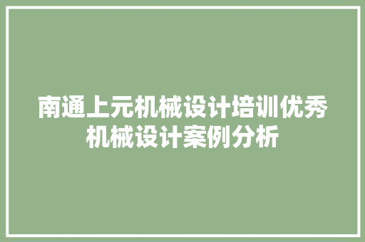南通上元机械设计培训优秀机械设计案例分析