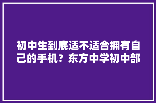 初中生到底适不适合拥有自己的手机？东方中学初中部做了一项有意思的查询访问