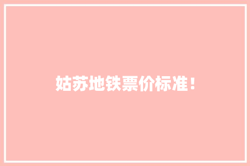 姑苏地铁票价标准！