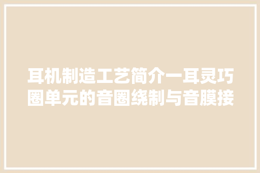 耳机制造工艺简介一耳灵巧圈单元的音圈绕制与音膜接合
