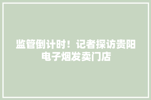监管倒计时！记者探访贵阳电子烟发卖门店