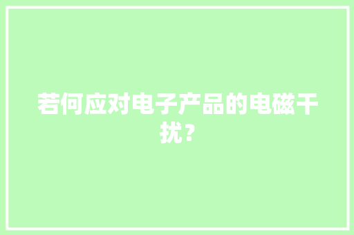 若何应对电子产品的电磁干扰？