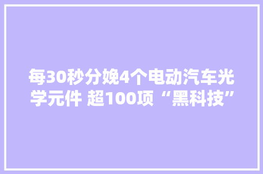 每30秒分娩4个电动汽车光学元件 超100项“黑科技”亮相国际塑料工业展