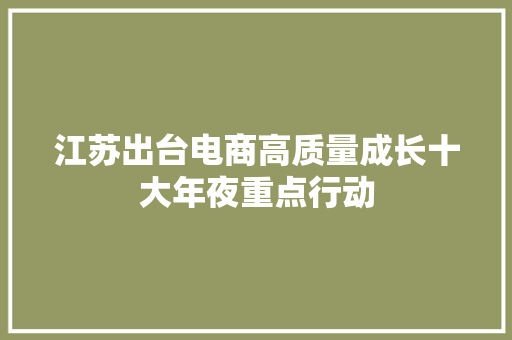 江苏出台电商高质量成长十大年夜重点行动 江苏出台电商高质量成长十大年夜重点行动 智能家居