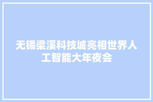 无锡梁溪科技城亮相世界人工智能大年夜会 无锡梁溪科技城亮相世界人工智能大年夜会 人工智能