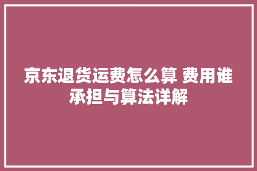 京东退货运费怎么算 费用谁承担与算法详解