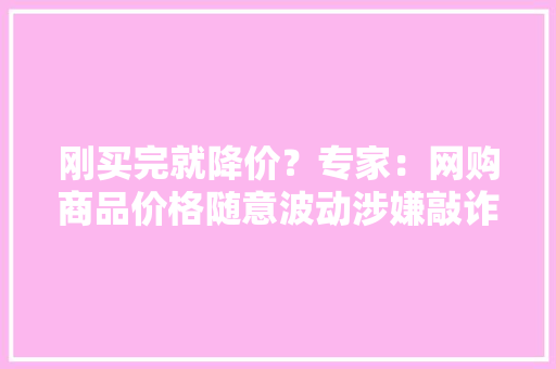 刚买完就降价？专家：网购商品价格随意波动涉嫌敲诈