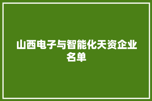山西电子与智能化天资企业名单