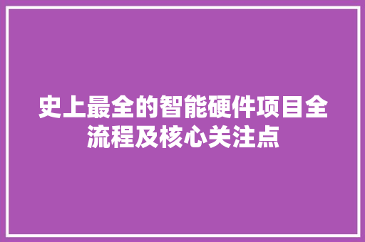 史上最全的智能硬件项目全流程及核心关注点