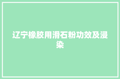 辽宁橡胶用滑石粉功效及浸染