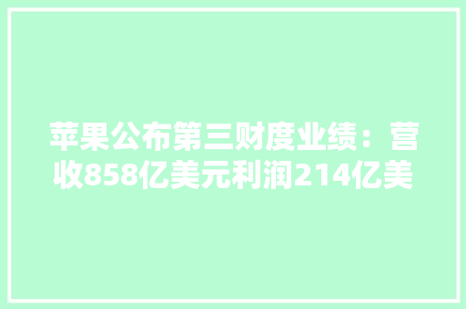 苹果公布第三财度业绩：营收858亿美元利润214亿美元