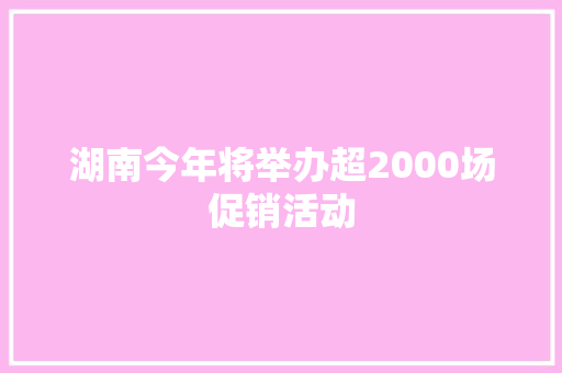 湖南今年将举办超2000场促销活动