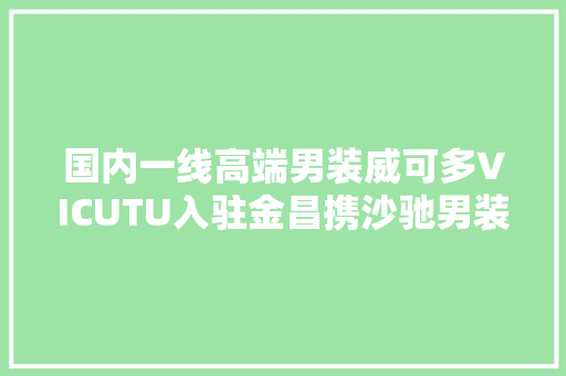 国内一线高端男装威可多VICUTU入驻金昌携沙驰男装开业大年夜庆
